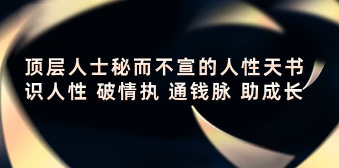 顶层人士秘而不宣的人性天书，识人性 破情执 通钱脉 助成长-小二项目网