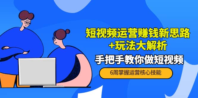 短视频运营赚钱新思路 玩法大解析：手把手教你做短视频【PETER最新更新中】-小二项目网