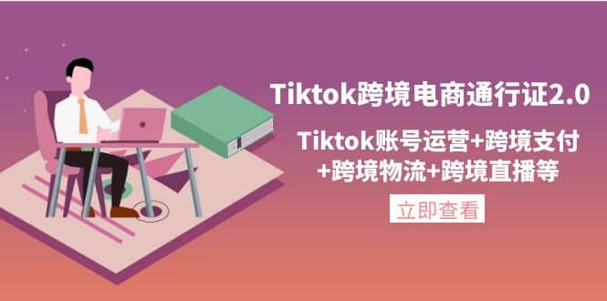 Tiktok跨境电商通行证2.0，Tiktok账号运营 跨境支付 跨境物流 跨境直播等-小二项目网