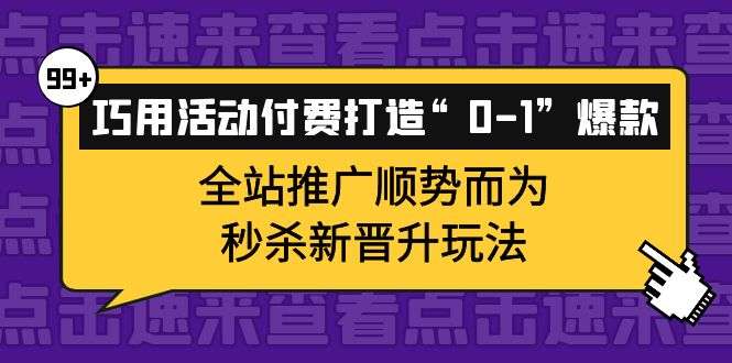 巧用活动付费打造“0-1”爆款，全站推广顺势而为，秒杀新晋升玩法-小二项目网