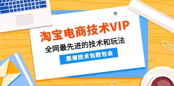 淘宝电商技术VIP，全网最先进的技术和玩法，靠谱技术包教包会，价值1599元-小二项目网