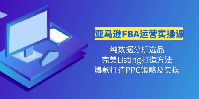 亚马逊FBA运营实操课 纯数据分析选品 完美Listing打造 爆款打造PPC策略实操-小二项目网