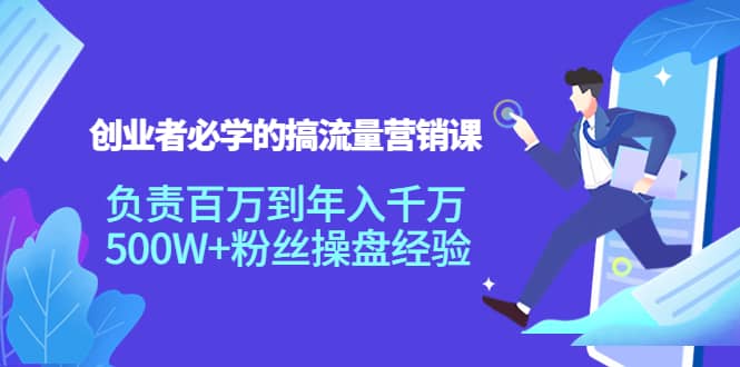 创业者必学的搞流量营销课：负责百万到年入千万，500W 粉丝操盘经验-小二项目网