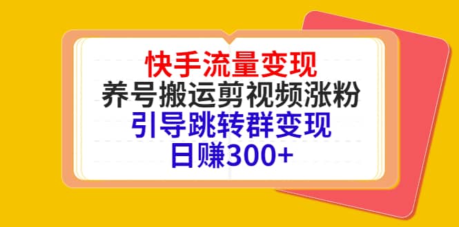 快手流量变现，养号搬运剪视频涨粉，引导跳转群变现日赚300-小二项目网