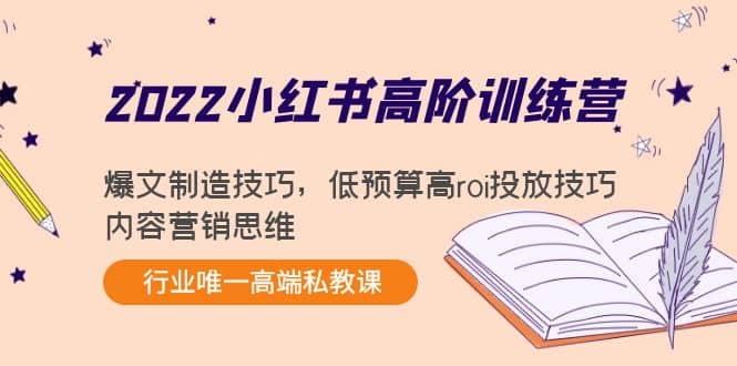 2022小红书高阶训练营：爆文制造技巧，低预算高roi投放技巧，内容营销思维-小二项目网