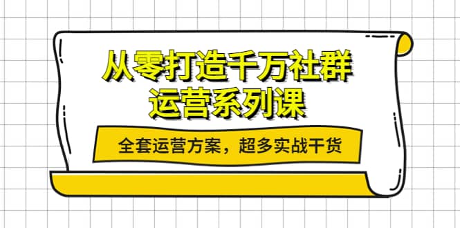 从零打造千万社群-运营系列课：全套运营方案，超多实战干货-小二项目网