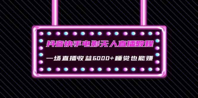 抖音快手电影无人直播教程：一场直播收益6000 睡觉也能赚(教程 软件 素材)-小二项目网