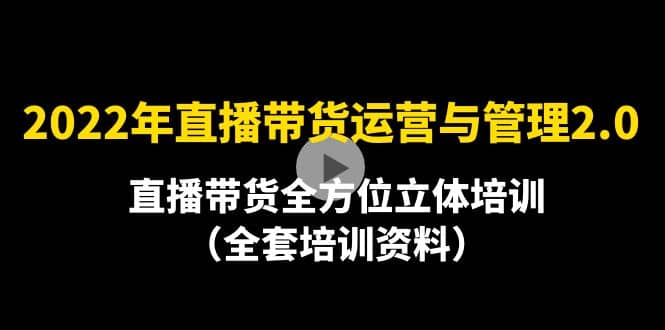 2022年10月最新-直播带货运营与管理2.0，直播带货全方位立体培训（全资料）-小二项目网