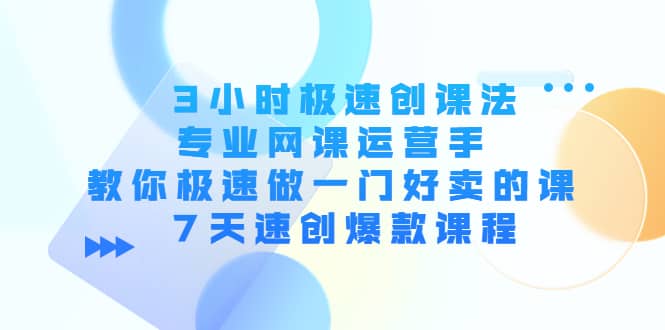 3小时极速创课法，专业网课运营手 教你极速做一门好卖的课 7天速创爆款课程-小二项目网