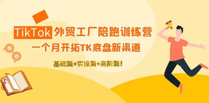 TikTok外贸工厂陪跑训练营：一个月开拓TK底盘新渠道 基础 实操 高阶篇-小二项目网