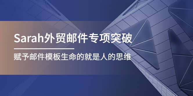 Sarah外贸邮件专项突破，赋予邮件模板生命的就是人的思维-小二项目网