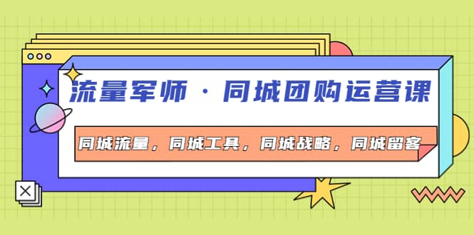 同城团购运营课，同城流量，同城工具，同城战略，同城留客-小二项目网