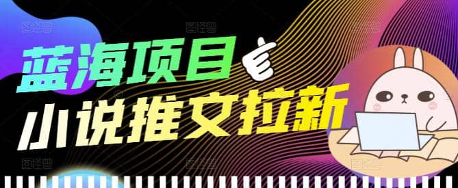 外面收费6880的小说推文拉新项目，个人工作室可批量做【详细教程】-小二项目网