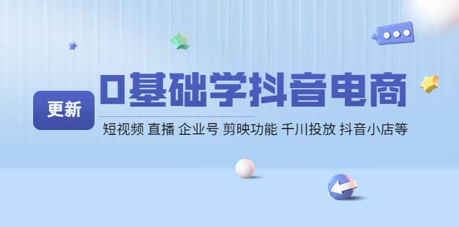 0基础学抖音电商【更新】短视频 直播 企业号 剪映功能 千川投放 抖音小店等-小二项目网