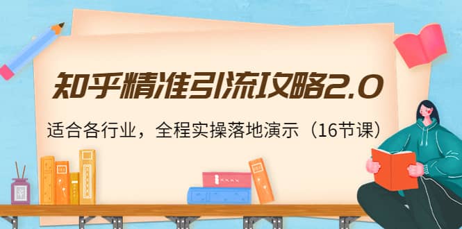 知乎精准引流攻略2.0，适合各行业，全程实操落地演示（16节课）-小二项目网