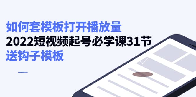 如何套模板打开播放量，2022短视频起号必学课31节，送钩子模板-小二项目网