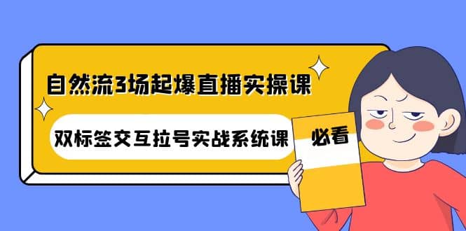 自然流3场起爆直播实操课：双标签交互拉号实战系统课-小二项目网