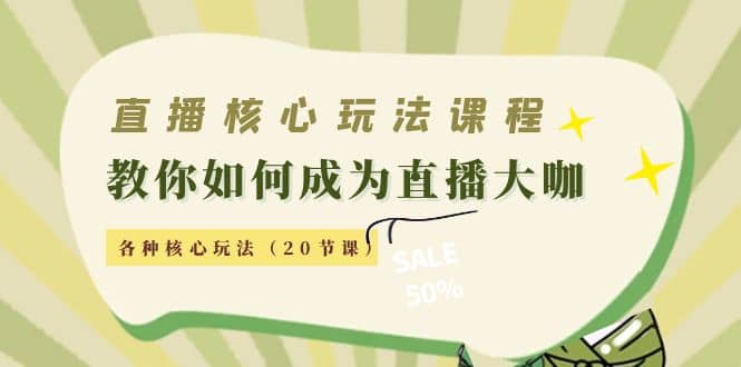 直播核心玩法：教你如何成为直播大咖，各种核心玩法（20节课）-小二项目网