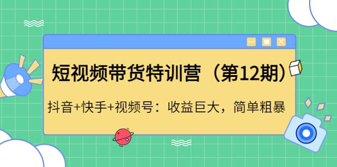 短视频带货特训营（第12期）抖音 快手 视频号-小二项目网