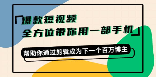 爆款短视频，全方位带你用一部手机，帮助你通过剪辑成为下一个百万博主-小二项目网