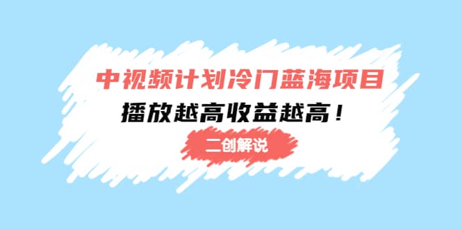 中视频计划冷门蓝海项目【二创解说】培训课程-小二项目网