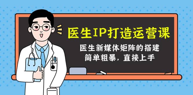 医生IP打造运营课，医生新媒体矩阵的搭建，简单粗暴，直接上手-小二项目网