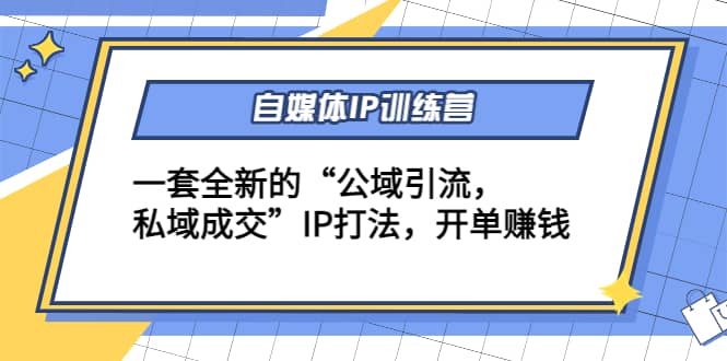 自媒体IP训练营(12 13期)一套全新的“公域引流，私域成交”IP打法-小二项目网