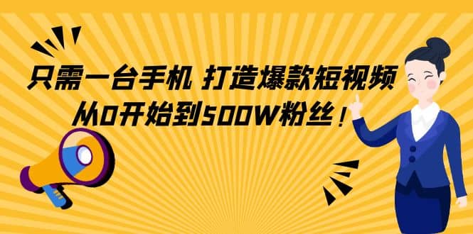 只需一台手机，轻松打造爆款短视频，从0开始到500W粉丝-小二项目网