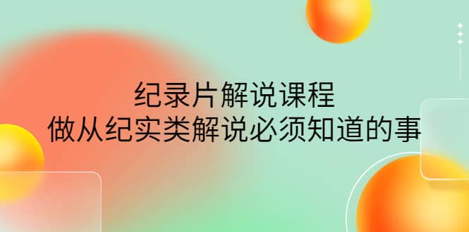 眼镜蛇电影：纪录片解说课程，做从纪实类解说必须知道的事-价值499元-小二项目网