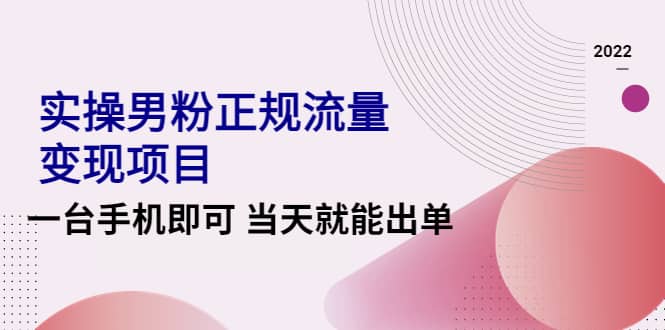 2022实操男粉正规流量变现项目，一台手机即可 当天就能出单【视频课程】-小二项目网