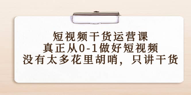 短视频干货运营课，真正从0-1做好短视频，没有太多花里胡哨，只讲干货-小二项目网