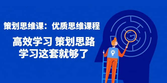 策划思维课：优质思维课程 高效学习 策划思路 学习这套就够了-小二项目网