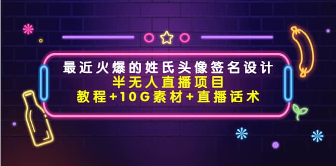 最近火爆的姓氏头像签名设计半无人直播项目（教程 10G素材 直播话术）-小二项目网