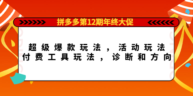 拼多多第12期年终大促：超级爆款玩法，活动玩法，付费工具玩法，诊断和方向-小二项目网