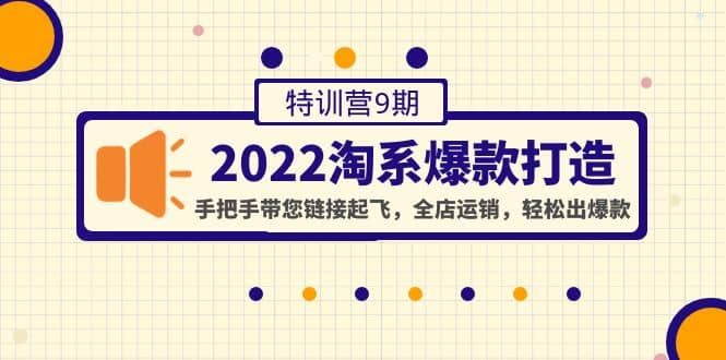 2022淘系爆款打造特训营9期：手把手带您链接起飞，全店运销，轻松出爆款-小二项目网