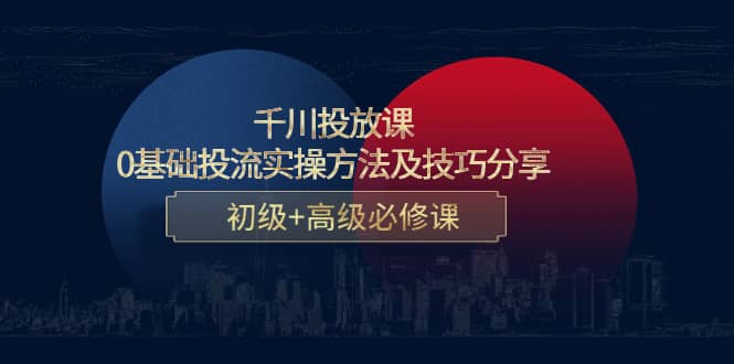 千川投放课：0基础投流实操方法及技巧分享，初级 高级必修课-小二项目网