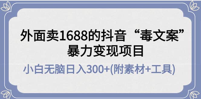 外面卖1688抖音“毒文案”项目-小二项目网