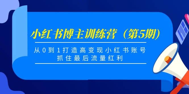 小红书博主训练营（第5期)，从0到1打造高变现小红书账号，抓住最后流量红利-小二项目网