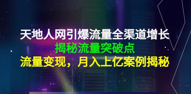 天地人网引爆流量全渠道增长：揭秘流量突然破点，流量变现-小二项目网