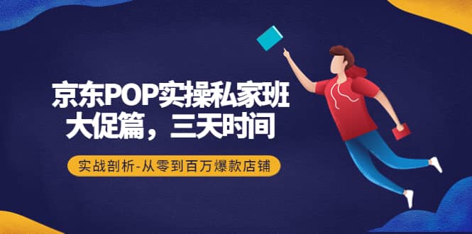 京东POP实操私家班：大促篇，3天时间，实战剖析-从零到百万爆款店铺-小二项目网