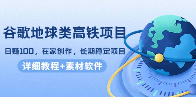 谷歌地球类高铁项目，在家创作，长期稳定项目（教程 素材软件）-小二项目网