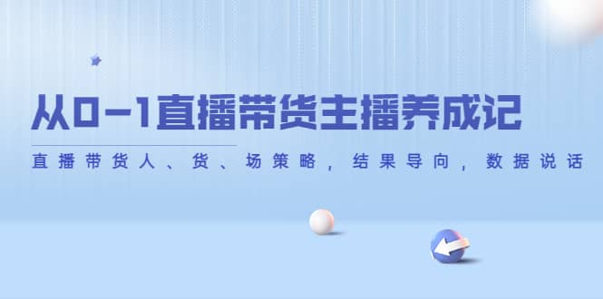 从0-1直播带货主播养成记，直播带货人、货、场策略，结果导向，数据说话-小二项目网