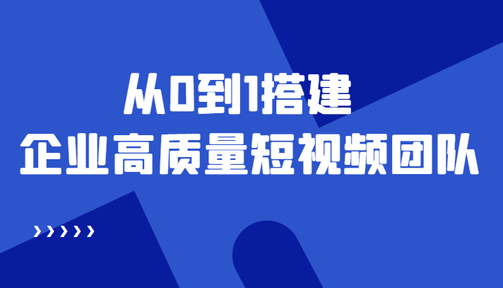 老板必学12节课，教你从0到1搭建企业高质量短视频团队，解决你的搭建难题-小二项目网