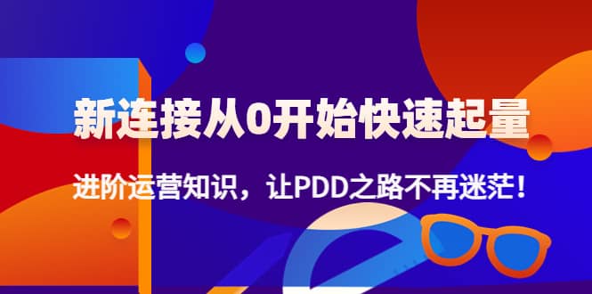 新连接从0开始快速起量：进阶运营知识，让PDD之路不再迷茫-小二项目网