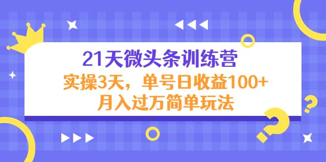 21天微头条训练营，实操3天简单玩法-小二项目网