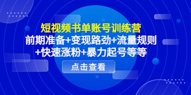 短视频书单账号训练营，前期准备 变现路劲 流量规则 快速涨粉 暴力起号等等-小二项目网