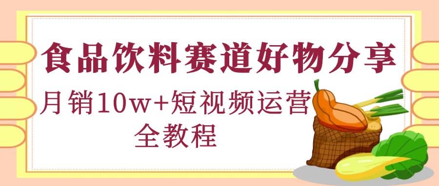 食品饮料赛道好物分享，短视频运营全教程-小二项目网