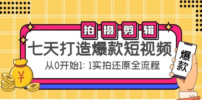 七天打造爆款短视频：拍摄 剪辑实操，从0开始1:1实拍还原实操全流程-小二项目网