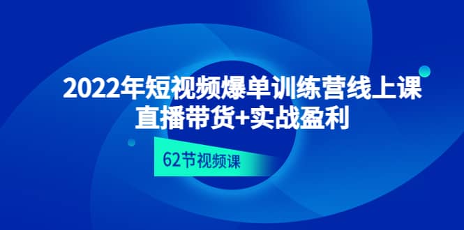 2022年短视频爆单训练营线上课：直播带货 实操盈利（62节视频课)-小二项目网