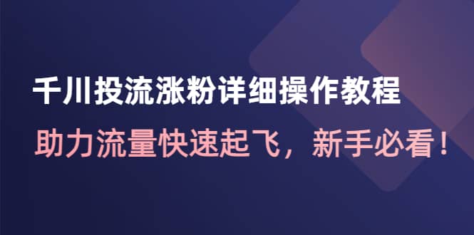 千川投流涨粉详细操作教程：助力流量快速起飞，新手必看-小二项目网